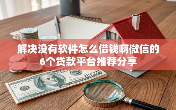 解决没有软件怎么借钱啊微信的6个贷款平台推荐分享