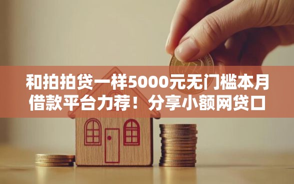 和拍拍贷一样5000元无门槛本月借款平台力荐！分享小额网贷口子5000元无门槛借款