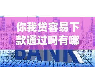 你我贷容易下款通过吗有哪些？10个貌似免审批、贷款平台利息低合集