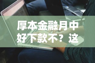厚本金融月中好下款不?这8个贷款平台公司可以试试 厚本金融月中好下款不?这8个贷款平台公司可以试试
