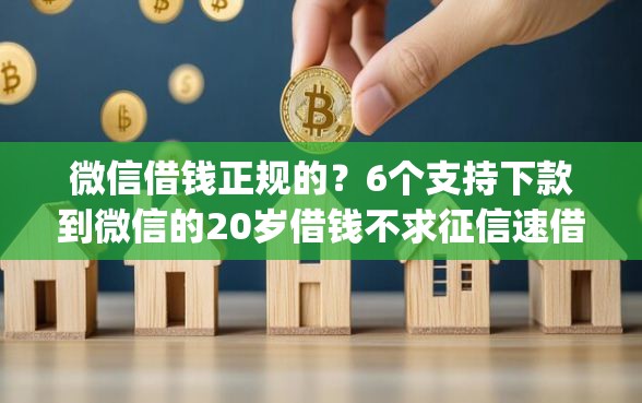 微信借钱正规的?6个支持下款到微信的20岁借钱不求征信速借app 微信借钱正规的?6个支持下款到微信的20岁借钱不求征信速借app