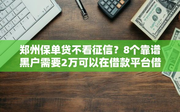 郑州保单贷不看征信？8个靠谱黑户需要2万可以在借款平台借款推荐