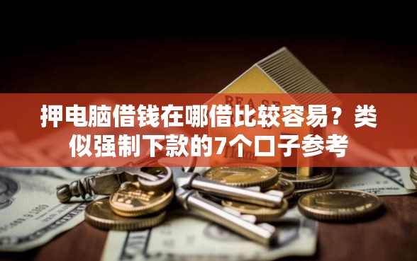 押电脑借钱在哪借比较容易？类似强制下款的7个口子参考