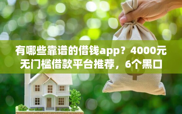 有哪些靠谱的借钱app？4000元无门槛借款平台推荐，6个黑口子盘点