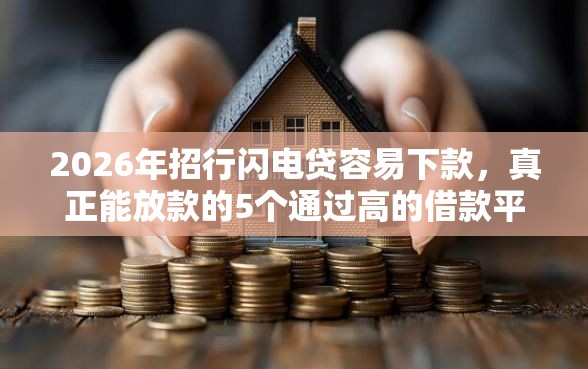 2026年招行闪电贷容易下款，真正能放款的5个通过高的借款平台推荐