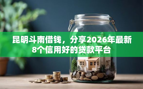 昆明斗南借钱，分享2026年最新8个信用好的贷款平台