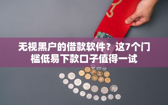 无视黑户的借款软件?这7个门槛低易下款口子值得一试 无视黑户的借款软件?这7个门槛低易下款口子值得一试