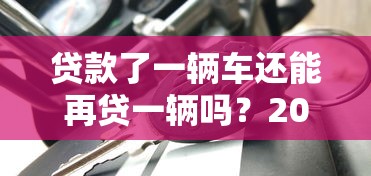 贷款了一辆车还能再贷一辆吗？2026最新测评10个借钱利息低的平台