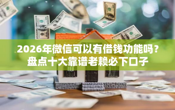 2026年微信可以有借钱功能吗？盘点十大靠谱老赖必下口子