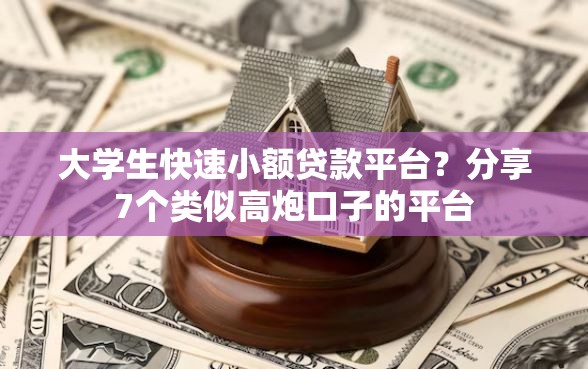 大学生快速小额贷款平台？分享7个类似高炮口子的平台