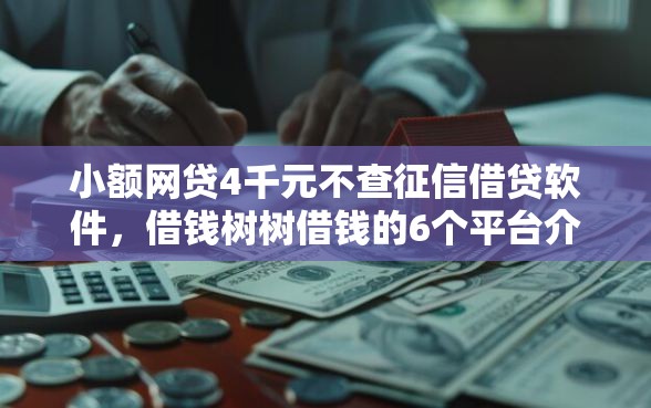 小额网贷4千元不查征信借贷软件，借钱树树借钱的6个平台介绍
