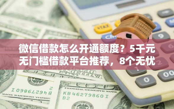 微信借款怎么开通额度？5千元无门槛借款平台推荐，8个无忧速借当天放款的口子盘点