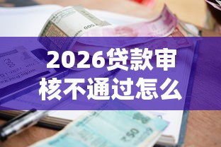 2026贷款审核不通过怎么办理，差8千元就选这6个平台
