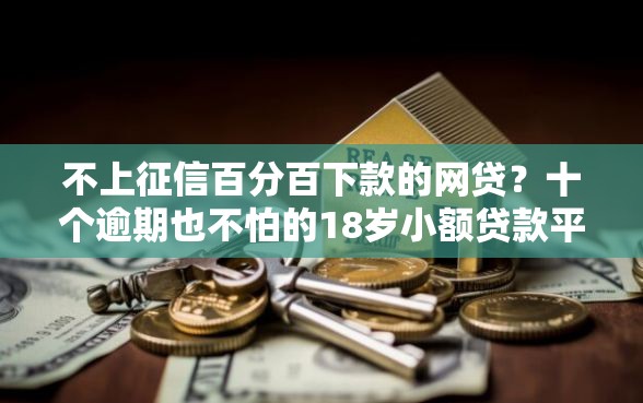 不上征信百分百下款的网贷？十个逾期也不怕的18岁小额贷款平台