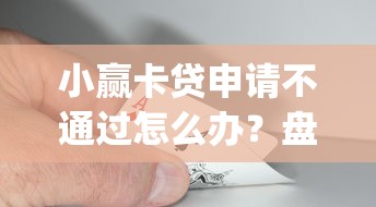 小赢卡贷申请不通过怎么办？盘点8个贷款通过高的app给你参考