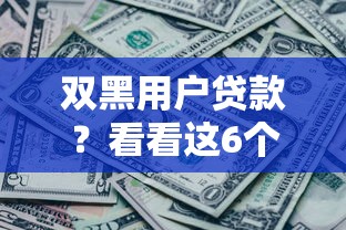 双黑用户贷款？看看这6个贷款平台有没有能下款的