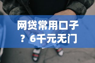 网贷常用口子？6千元无门槛借款平台推荐，8个网贷无视不查征信app盘点