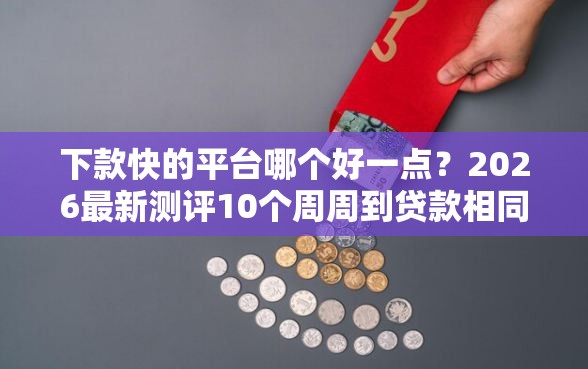下款快的平台哪个好一点？2026最新测评10个周周到贷款相同系列的平台