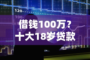 借钱100万？十大18岁贷款平台推荐
