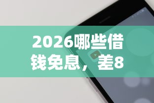 2026哪些借钱免息，差8千元就选这7个平台