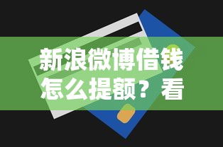 新浪微博借钱怎么提额?看看这6个贷款平台有没有能下款的 新浪微博借钱怎么提额?看看这6个贷款平台有没有能下款的