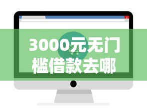 3000元无门槛借款去哪里?微信借钱生活号全部看这5个平台 3000元无门槛借款去哪里?微信借钱生活号全部看这5个平台