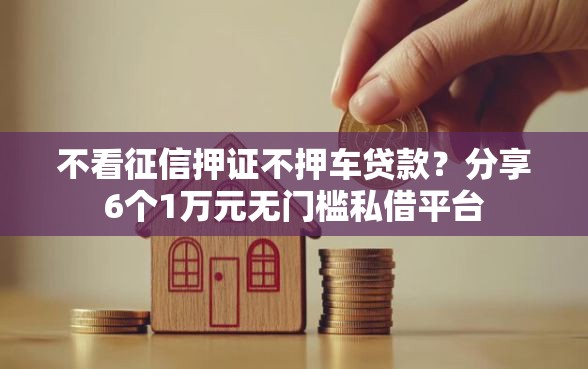 不看征信押证不押车贷款？分享6个1万元无门槛私借平台