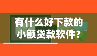 有什么好下款的小额贷款软件？这6个专业贷款平台可以试试