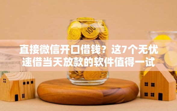 直接微信开口借钱？这7个无忧速借当天放款的软件值得一试
