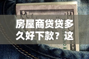 房屋商贷贷多久好下款？这6个黑户下钱的口子值得一试