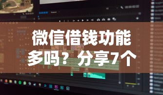 微信借钱功能多吗？分享7个类似高炮口子的平台
