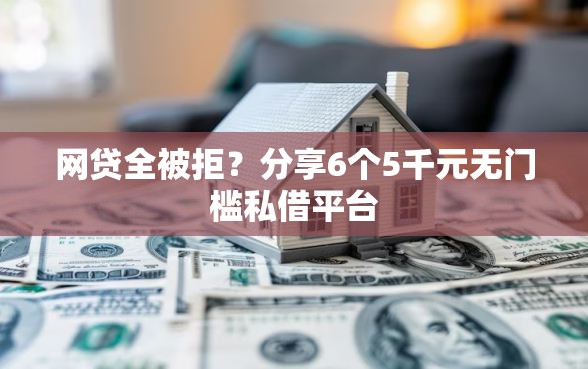 网贷全被拒？分享6个5千元无门槛私借平台