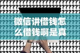 微信讲借钱怎么借钱啊是真的吗？5个支持下款到微信的不看综合评估的百分百下款的软件