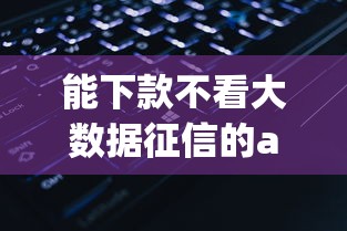 能下款不看大数据征信的app（最新发布！）9个无视网黑征信黑3万贷款