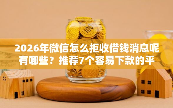 2026年微信怎么拒收借钱消息呢有哪些？推荐7个容易下款的平台
