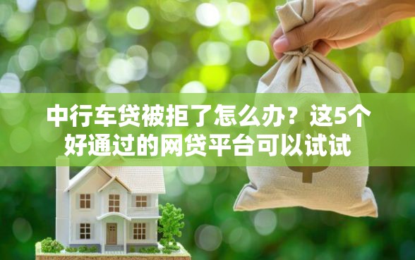 中行车贷被拒了怎么办？这5个好通过的网贷平台可以试试