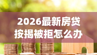2026最新房贷按揭被拒怎么办（支持微信），8个黑户可以做大额贷款app无私分享
