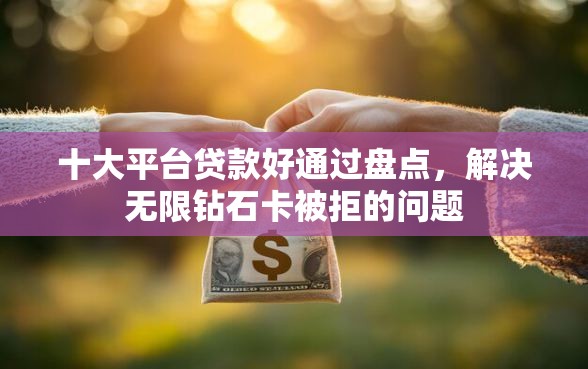 十大平台贷款好通过盘点，解决无限钻石卡被拒的问题