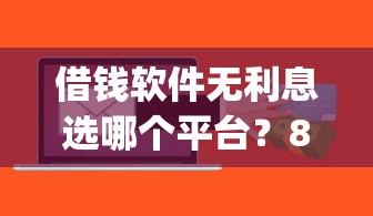 借钱软件无利息选哪个平台？8个芝麻信用439分下款的app推荐