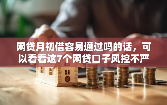网贷月初借容易通过吗的话，可以看看这7个网贷口子风控不严的口子