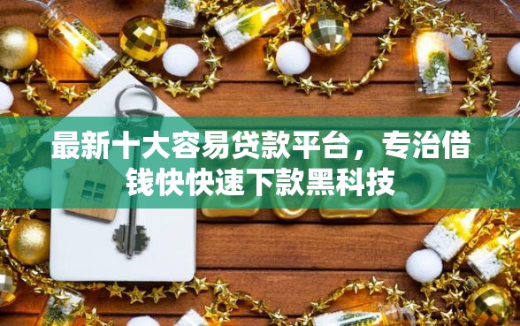 最新十大容易贷款平台,专治借钱快快速下款黑科技 最新十大容易贷款平台,专治借钱快快速下款黑科技