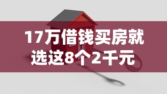 17万借钱买房就选这8个2千元十大安全借钱平台
