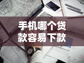 手机哪个贷款容易下款的话，可以看看这7个贷款10万比较容易的平台