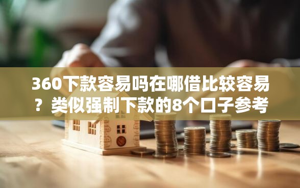 360下款容易吗在哪借比较容易？类似强制下款的8个口子参考
