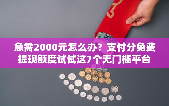 急需2000元怎么办？支付分免费提现额度试试这7个无门槛平台