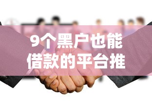 9个黑户也能借款的平台推荐，专为攻克希望金融好下款吗难题