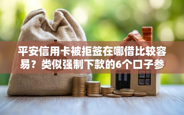 平安信用卡被拒签在哪借比较容易？类似强制下款的6个口子参考