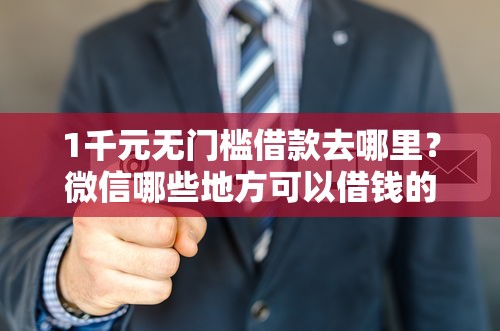 1千元无门槛借款去哪里？微信哪些地方可以借钱的看这7个平台