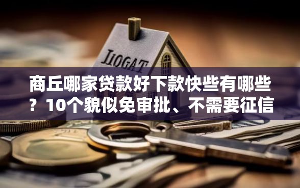 商丘哪家贷款好下款快些有哪些？10个貌似免审批、不需要征信的贷款平台合集