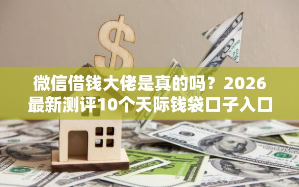 微信借钱大佬是真的吗?2026最新测评10个天际钱袋口子入口 微信借钱大佬是真的吗?2026最新测评10个天际钱袋口子入口